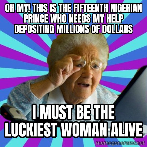 old lady meme: oh my!  This is the fifteenth nigerian prince who needs my help depositing millions of dollars / i must be the luckiest woman alive