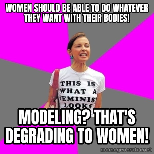 Feminist Cunt meme: women should be able to do whatever they want with their bodies! / modeling? that's degrading to women!