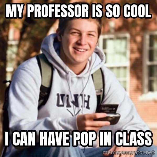 College Freshman meme: My Professor is so cool / I can have pop in class