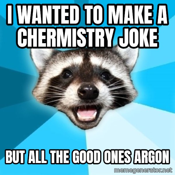 Lame Pun Coon meme: I wanted to make a chermistry joke / but all the good ones argon