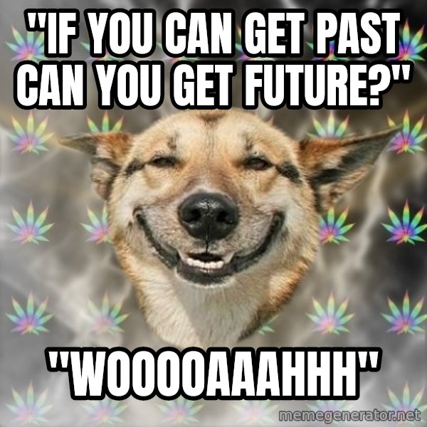 Stoner Dog meme: "if you can get past can you get future?" / "wooooaaahhh"