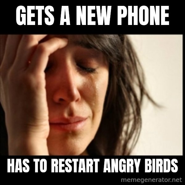 First World Problems meme: Gets a new phone / has to restart angry birds