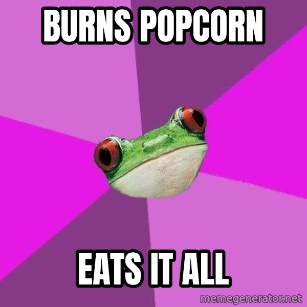 Foul Bachelorette Frog meme: burns popcorn / eats it aLL
