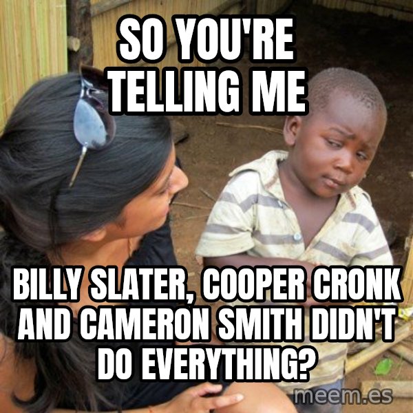 skeptical black kid meme: SO YOU'RE TELLING ME / BILLY SLATER, COOPER CRONK AND CAMERON SMITH DIDN'T DO EVERYTHING?