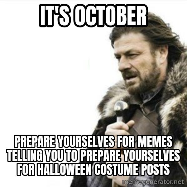 Prepare yourself meme: IT's october / Prepare yourselves for memes telling you to prepare yourselves for halloween costume posts
