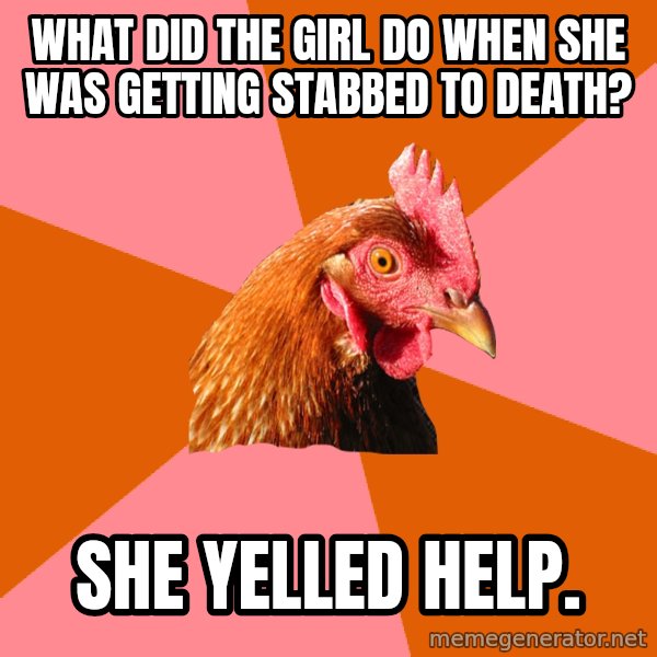 Anti Joke Chicken meme: WHAT DID the girl do when she was getting stabbed to death? / she yelled help.