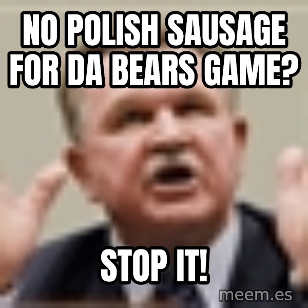 Mike Ditka meme: No Polish sausage For DA bears game? / STOP it!