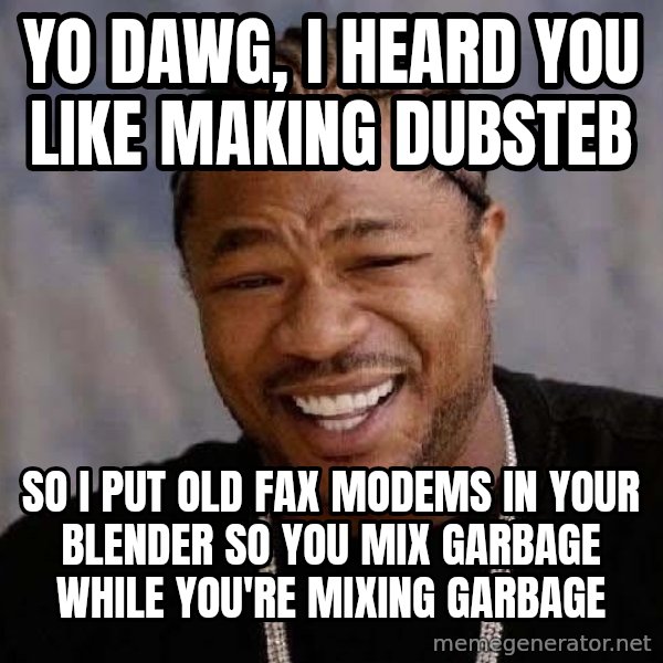 Yo Dawg meme: YO DAWG, I heard you like making dubsteb / so i put old fax modems in your blender so you mix garbage while you're mixing garbage