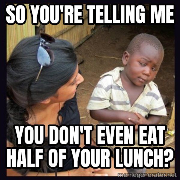 Skeptical 3rd World Kid meme: so you're telling me / you don't even eat half of your lunch?