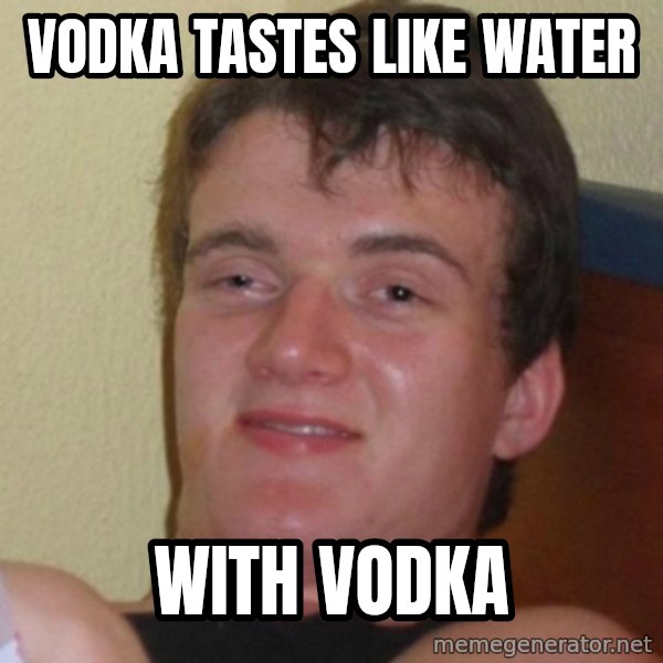 Really Stoned Guy meme: vodka tastes like water / with vodka