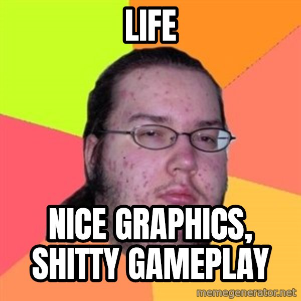 Butthurt Dweller meme: life / nice graphics, shitty gameplay
