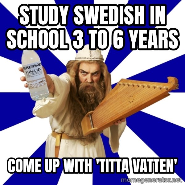FinnishProblems meme: STUDY SWEDISH IN SCHOOL 3 TO 6 YEARS / COME UP WITH 'TITTA VATTEN'