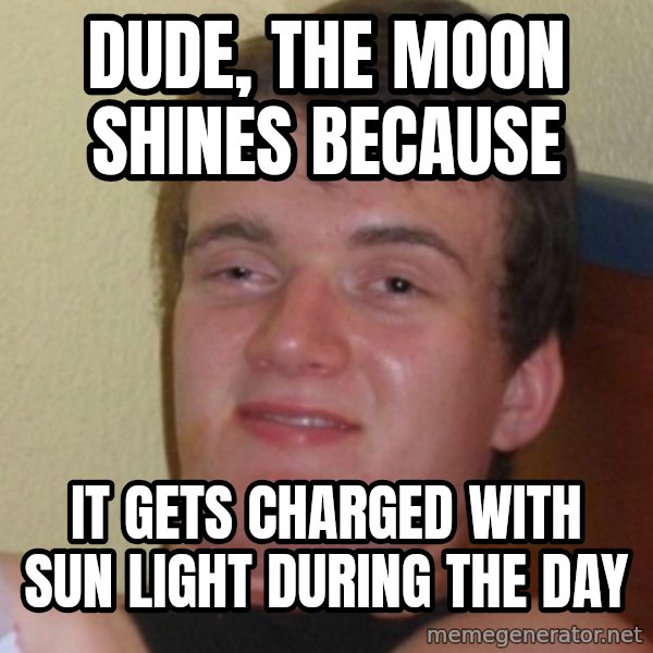 Stoner Stanley meme: DUDE, THE MOON SHINES BECAUSE / IT GETS CHARGED with sun light DURING the DAY