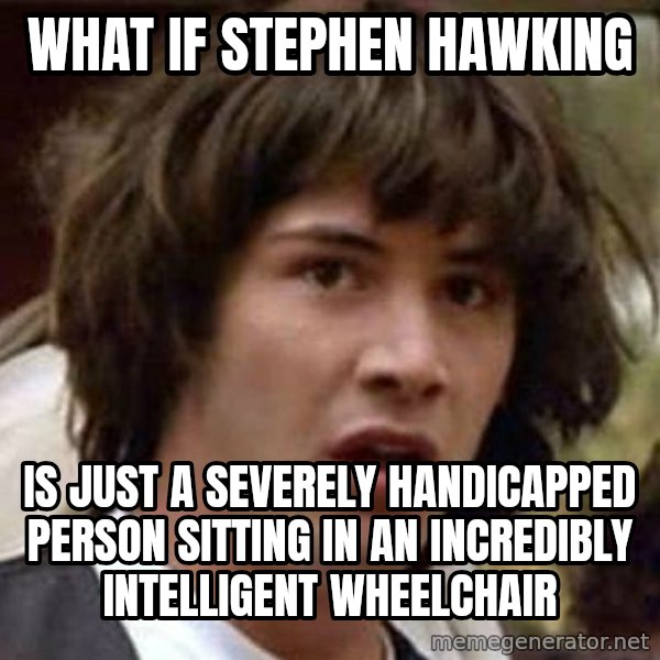 Conspiracy Keanu meme: what if stephen hawking / is just a severely handicapped person sitting in an incredibly intelligent wheelchair