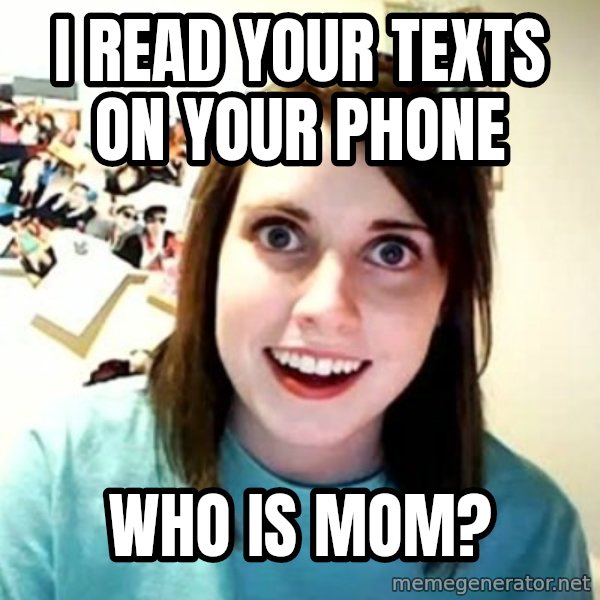 Overly Attached Girlfriend meme: I READ YOUR TEXTS ON YOUR PHONE / WHO IS MOM?