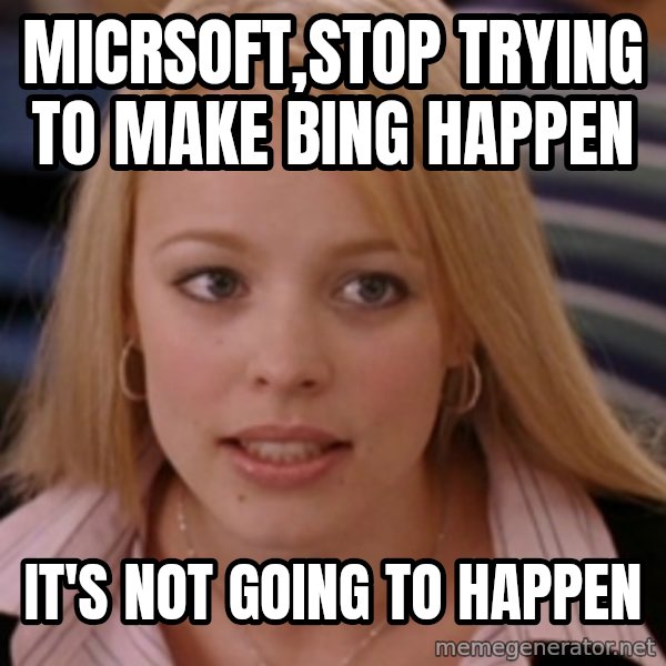 mean girls meme: MICRSOFT,STOP TRYING TO MAKE BING HAPPEN / IT'S NOT GOING TO HAPPEN