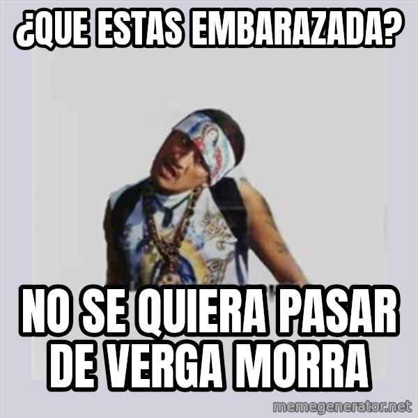 san juan cholo meme: ¿que estas embarazada? / no se quiera pasar de verga morra