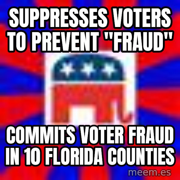 Scumbag Gop meme: Suppresses voters to prevent "Fraud" / Commits Voter Fraud in 10 Florida Counties