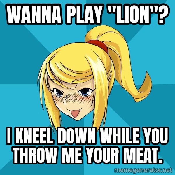 Horney Samus meme: Wanna play "Lion"? / I kneel down while you throw me your meat.