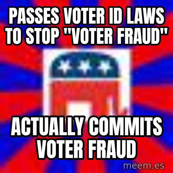 Scumbag Gop meme: passes voter id laws to stop "Voter fraud" / actually commits voter fraud