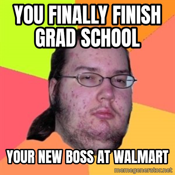 Butthurt Dweller meme: you finally finish grad school / your new boss at walmart
