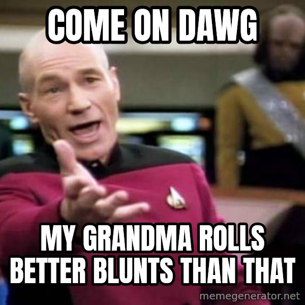 Picard Wtf meme: come on dawg / my grandma rolls better blunts than that