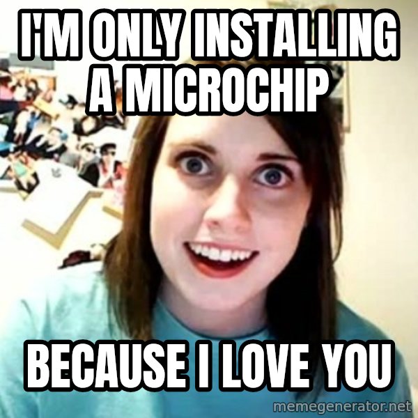 Overly Attached Girlfriend meme: i'm only installing a microchip / because I love you