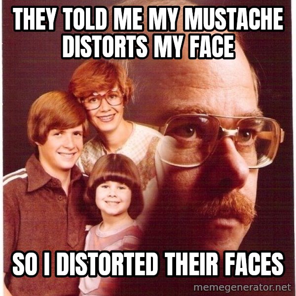 Vengeance Dad meme: They told me my mustache distorts my face / So I distorted their faces