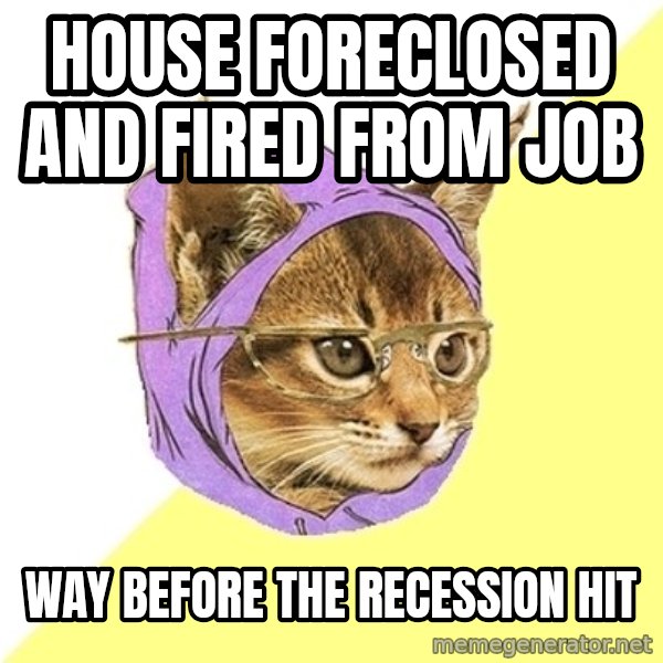 Hipster Kitty meme: house foreclosed and fired from job / way before the recession hit