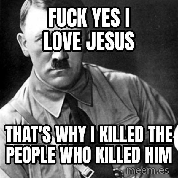Hitler Advice meme: fuck yes i love jesus / that's why i killed the people who killed him