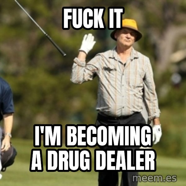Fuck It Bill Murray meme: FUCK IT / I'M BECOMING A DRUG DEALER
