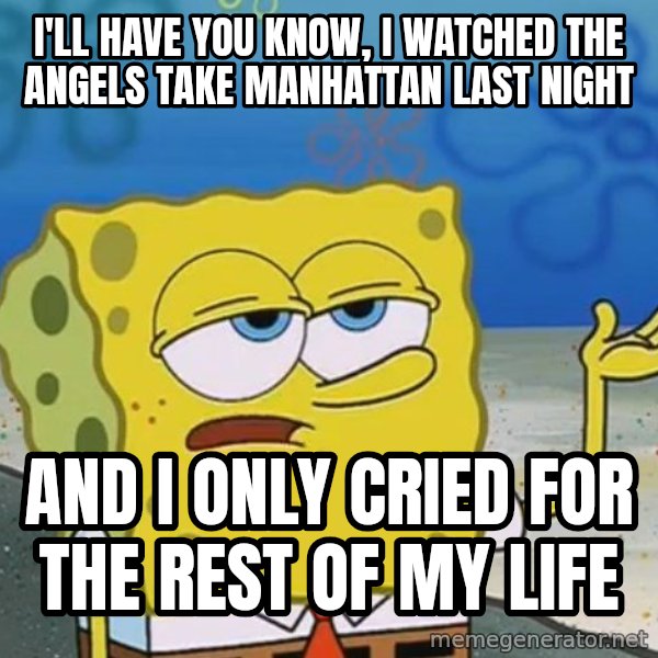 I'll have you know Spongebob meme: I'll have you know, i watched the angels take manhattan last night / and i only cried for the rest of my life