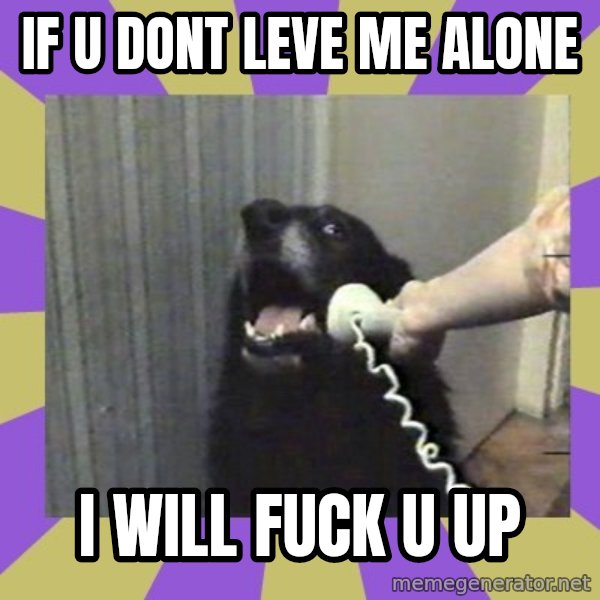 Yes, this is dog! meme: if u dont leve me alone / i will fuck u up