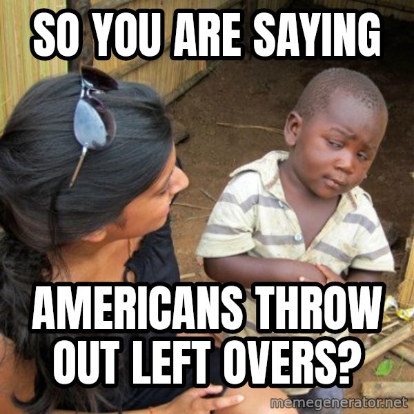 skeptical black kid meme: So you are saying / americans throw out left overs?