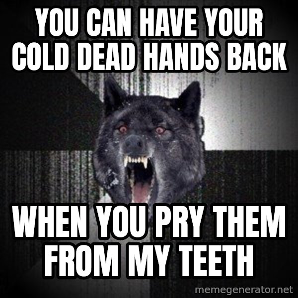 Insanity Wolf meme: You can have your cold dead hands back / when you pry them from my teeth