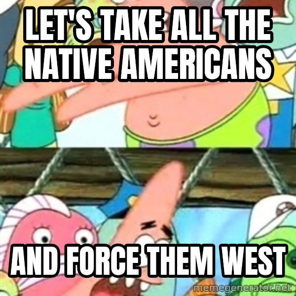 Push it Somewhere Else Patrick meme: Let's take all the native americans / and force them west