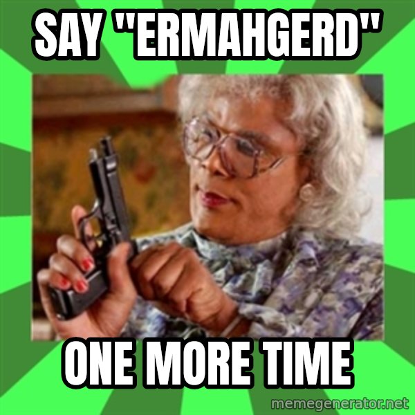Madea meme: Say "Ermahgerd" / one more time