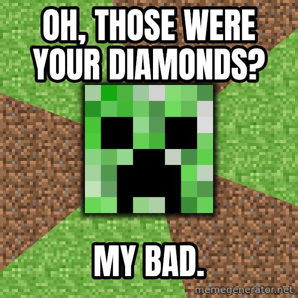 Minecraft Creeper meme: oh, those were your diamonds? / my bad.