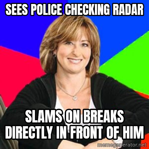 Sheltering Suburban Mom meme: sees police checking radar / slams on breaks directly in front of him