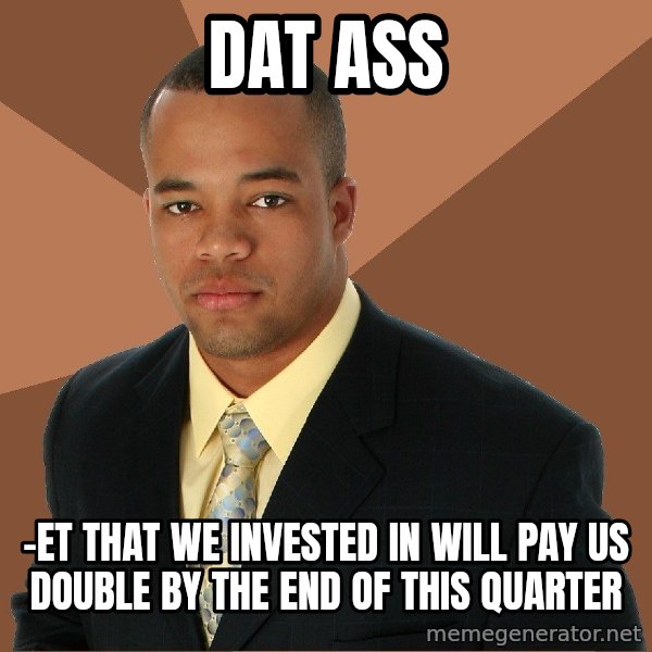 Successful Black Man meme: dat ass / -et that we invested in will pay us double by the end of this quarter