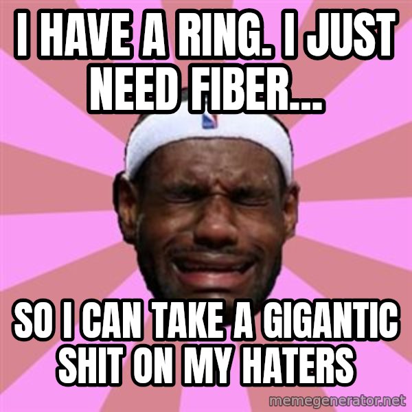 LeBron James meme: i have a ring. I just need fiber... / so i can take a gigantic shit on my haters