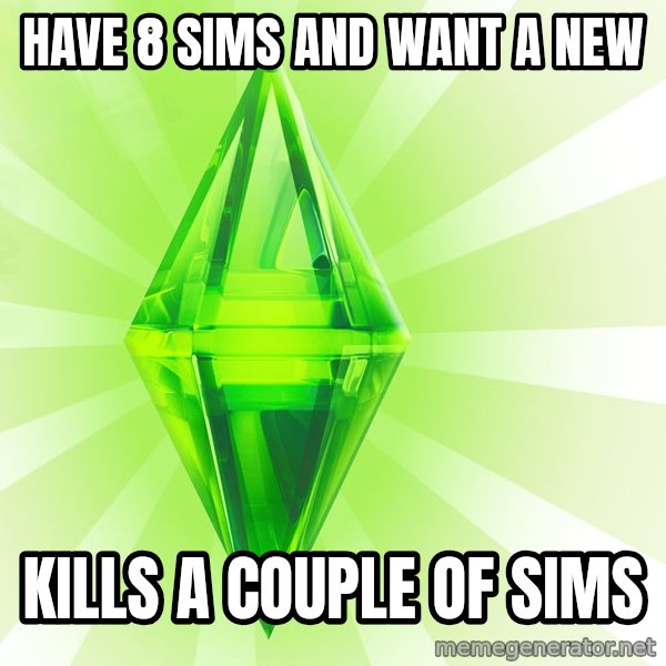 Sims meme: Have 8 sims and want a new / kills a couple of sims