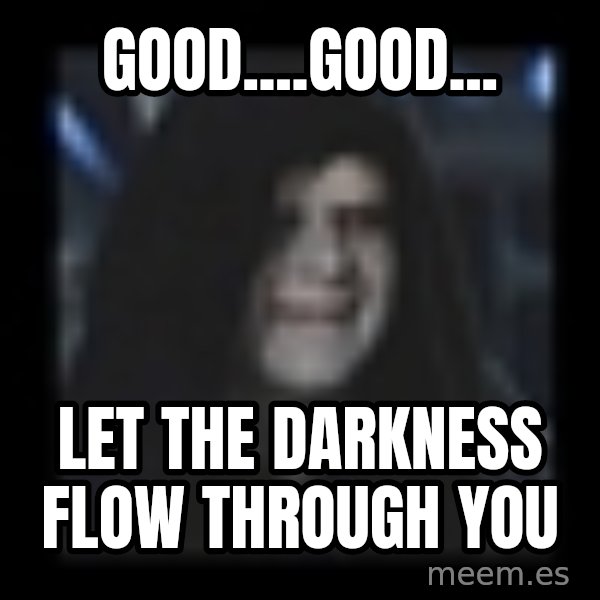 Emperor meme: Good....GooD... / LET the DARKNESS FLOW through you