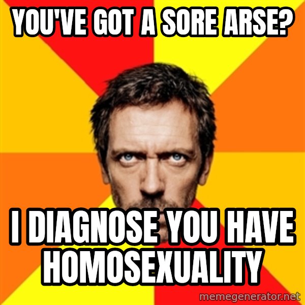 Diagnostic House meme: you've got a sore arse? / i diagnose you have homosexuality