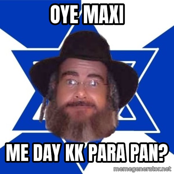 Advice Jew meme: oye maxi / me day kk para pan?