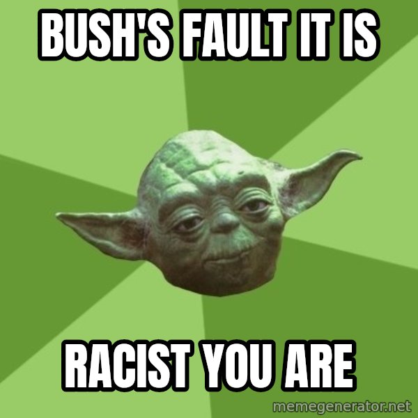 Advice Yoda Gives meme: bush's fault it is / racist you are