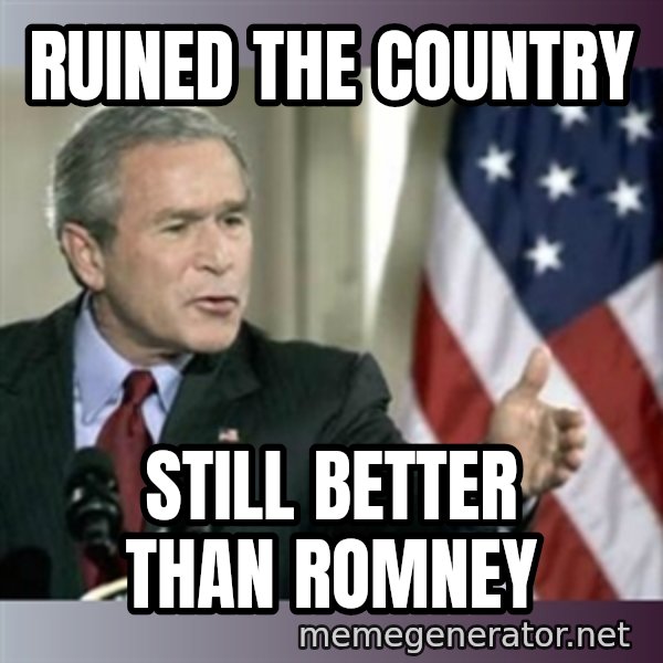 George W Bush meme: Ruined the country / Still Better than Romney