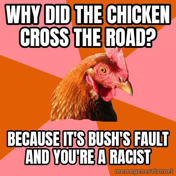 Anti Joke Chicken meme: why did the chicken cross the road? / because it's bush's fault and you're a racist