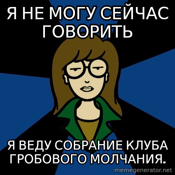 Dark Daria meme: Я не могу сейчас говорить / Я веду собрание клуба гробового молчания.