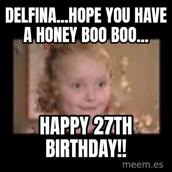 Honey BooBoo meme: delfina...hope you Have a honey boo boo... / happy 27th birthday!!